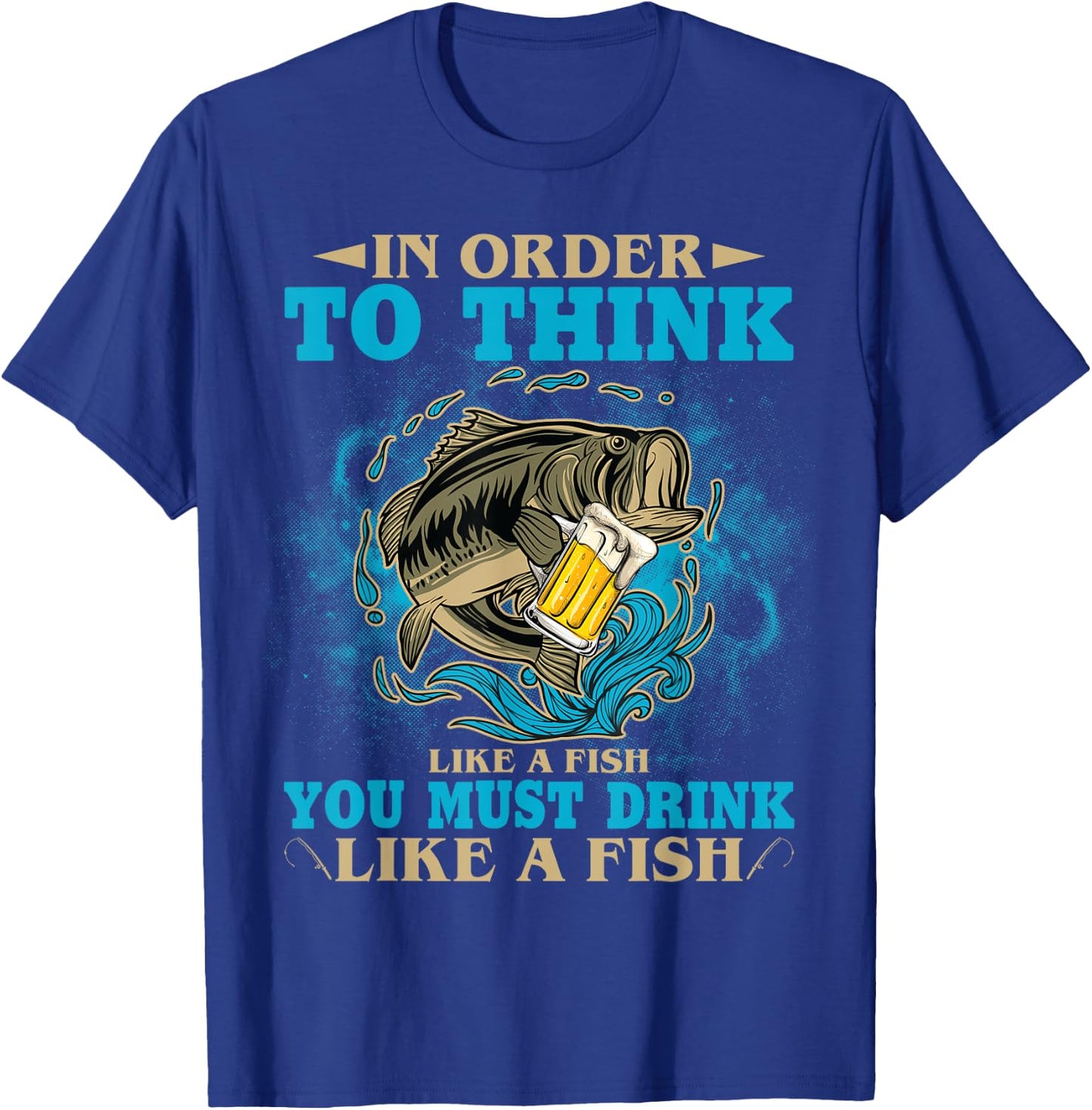 To Think Like A Fish You Must Drink Like A Fish Funny Gift T-Shirt - T-Shirt | Royal