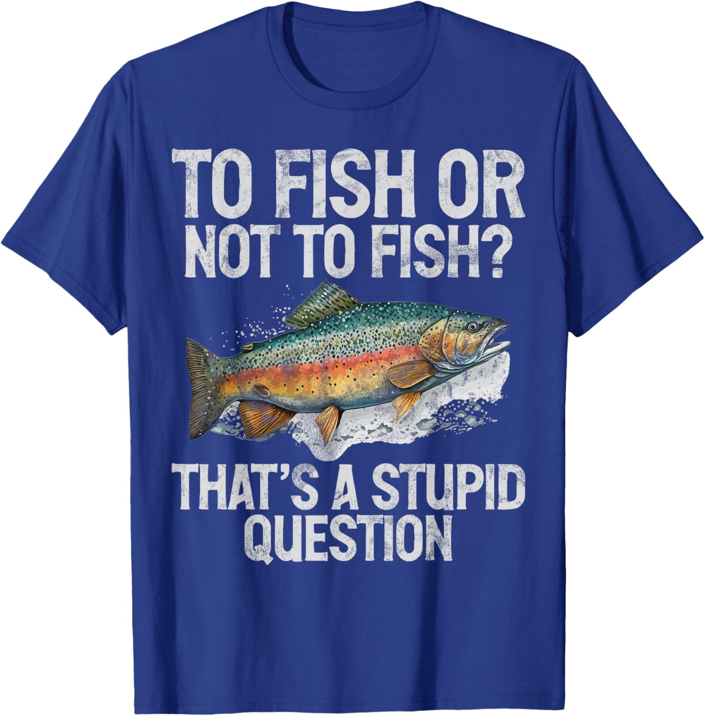 To Fish or Not to Fish That’s a Stupid Question Trout T-Shirt - T-Shirt | Royal