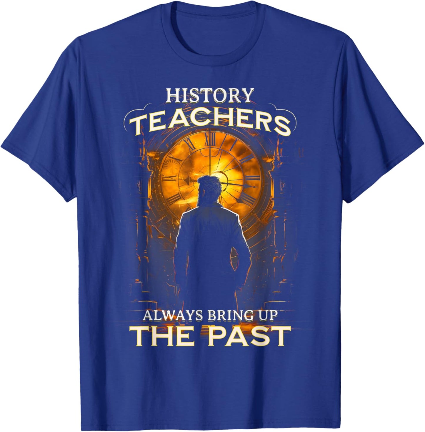 History Teachers Always Bring Up The Past Quote Teacher T-Shirt - T-Shirt | Royal