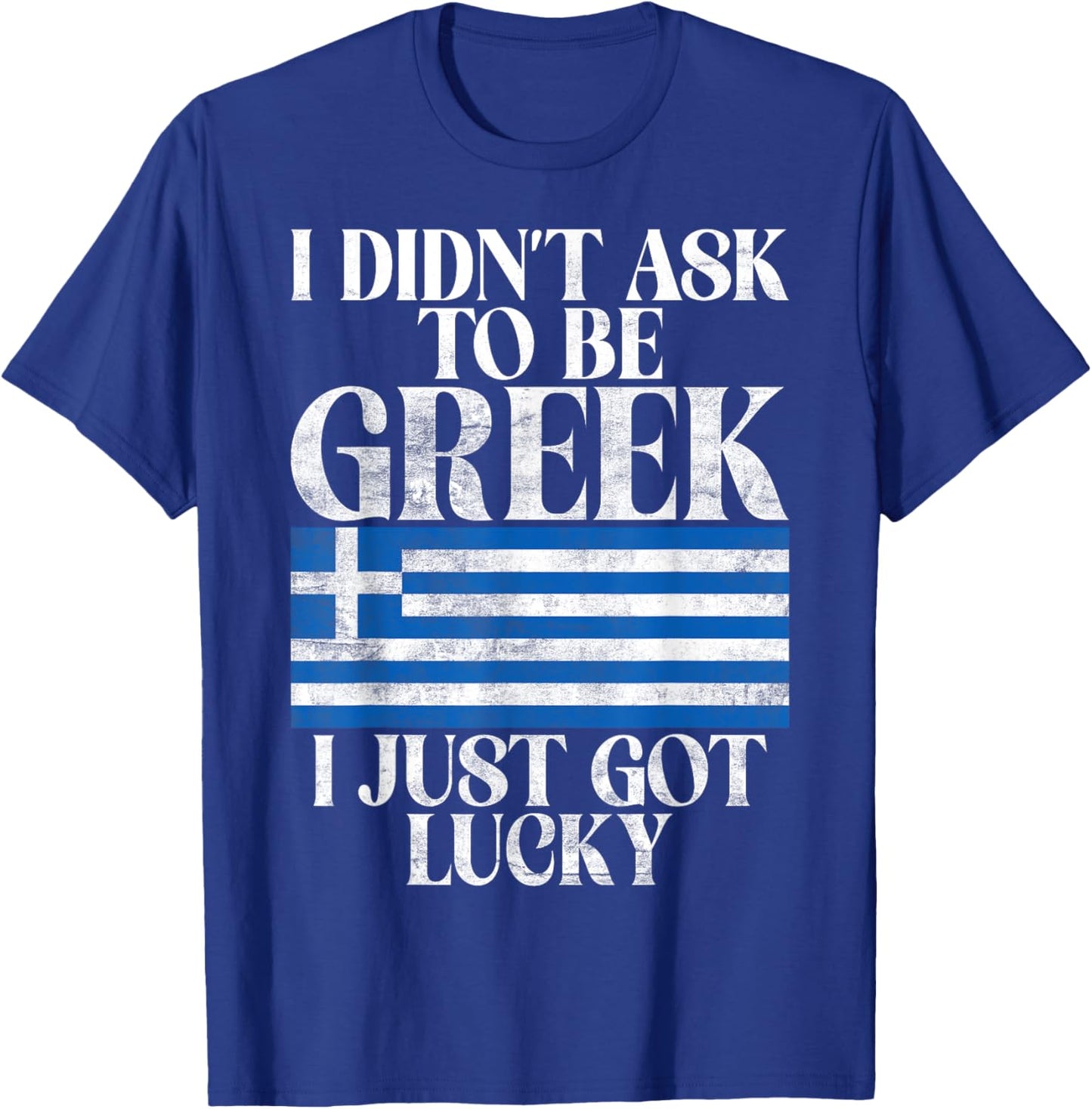 I didnt ask to be Greek i just got lucky Greek T-Shirt - T-Shirt | Royal
