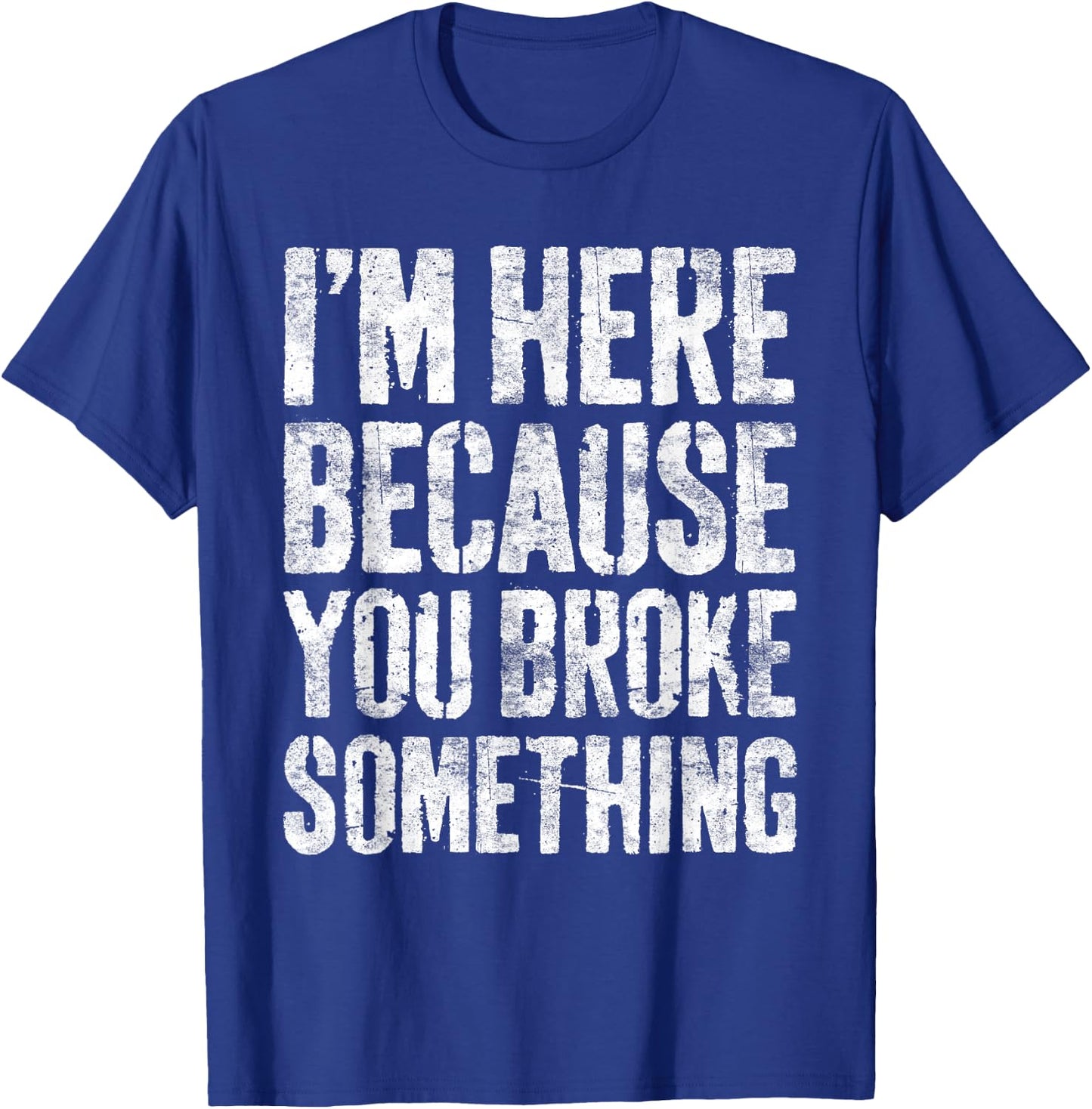 I'm Here Because You Broke Something Shirt Funny Mechanic T-Shirt - T-Shirt | Royal