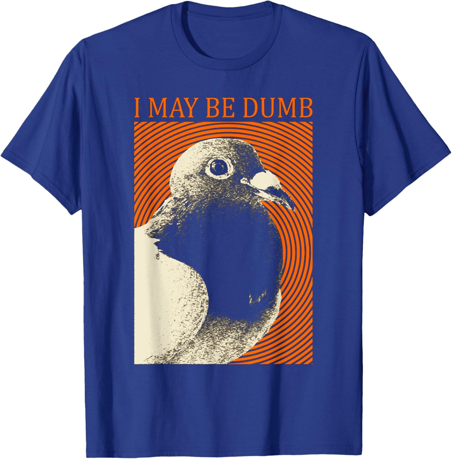 I May Be Dumb Pigeon I May Be Dumb Pigeon T-Shirt - T-Shirt | Royal