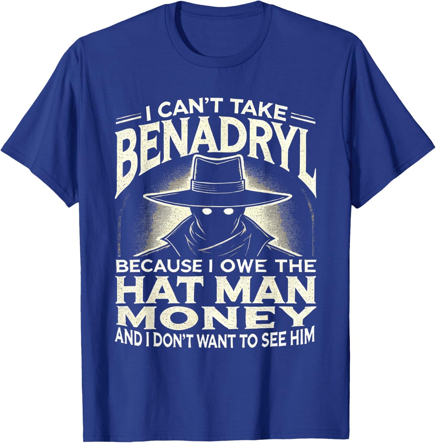 I Can't Take Benadryl Because I Owe The Hat Man Money T-Shirt - T-Shirt | Royal