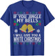 If You Jingle My BELLS I'll Give You a White Christmas T-Shirt - T-Shirt | Royal