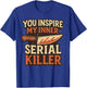 You Inspire My Inner Serial Killer Spooky Season Halloween T-Shirt - T-Shirt | Royal