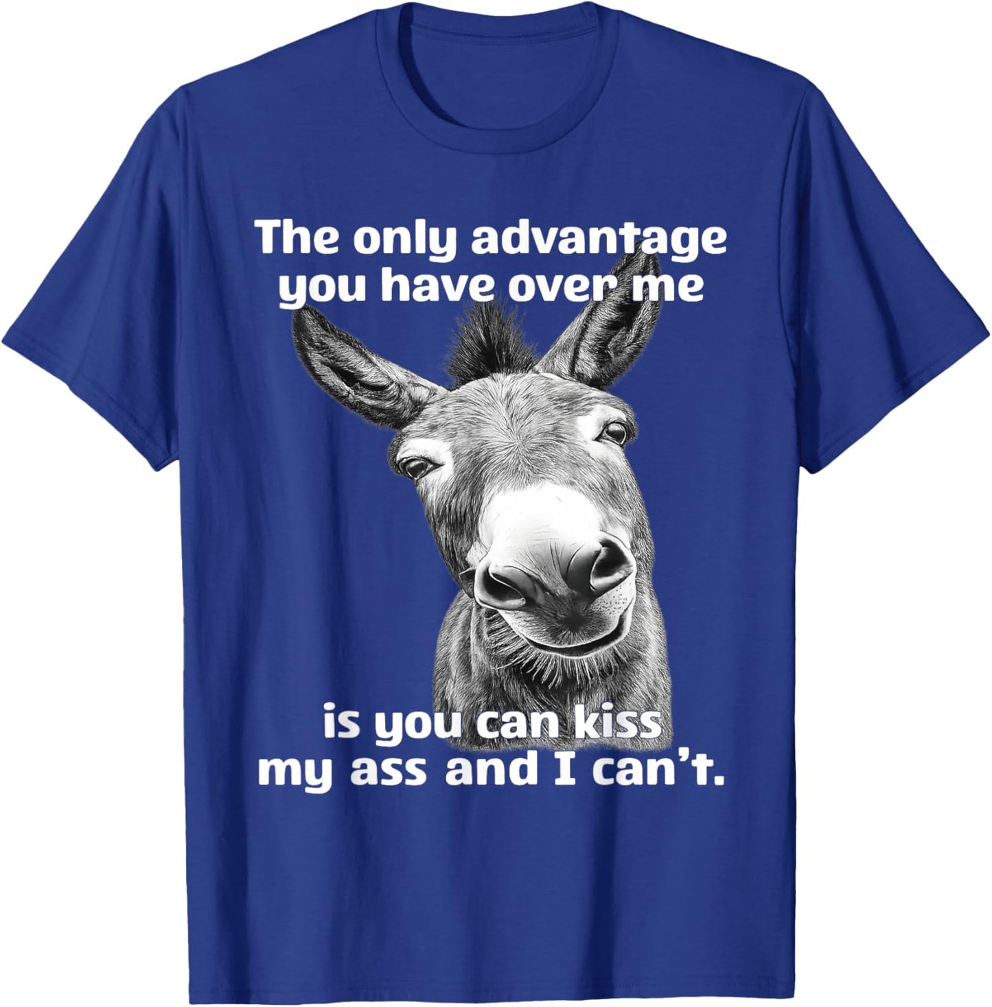 The Only Advantage You Have Over Me is You Can Kiss My Ass T-Shirt - T-Shirt | Royal