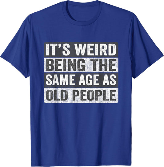 It's Weird Being The Same Age As Old People Funny Sarcastic T-Shirt - T-Shirt | Royal