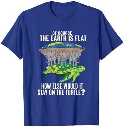 Of Course The Earth Is Flat How Would It Stay On The Turtle T-Shirt - T-Shirt | Royal