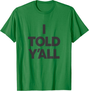 I Told Y'All - Funny Told Ya T-Shirt - T-Shirt | Irish Green