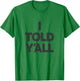 I Told Y'All - Funny Told Ya T-Shirt - T-Shirt | Irish Green