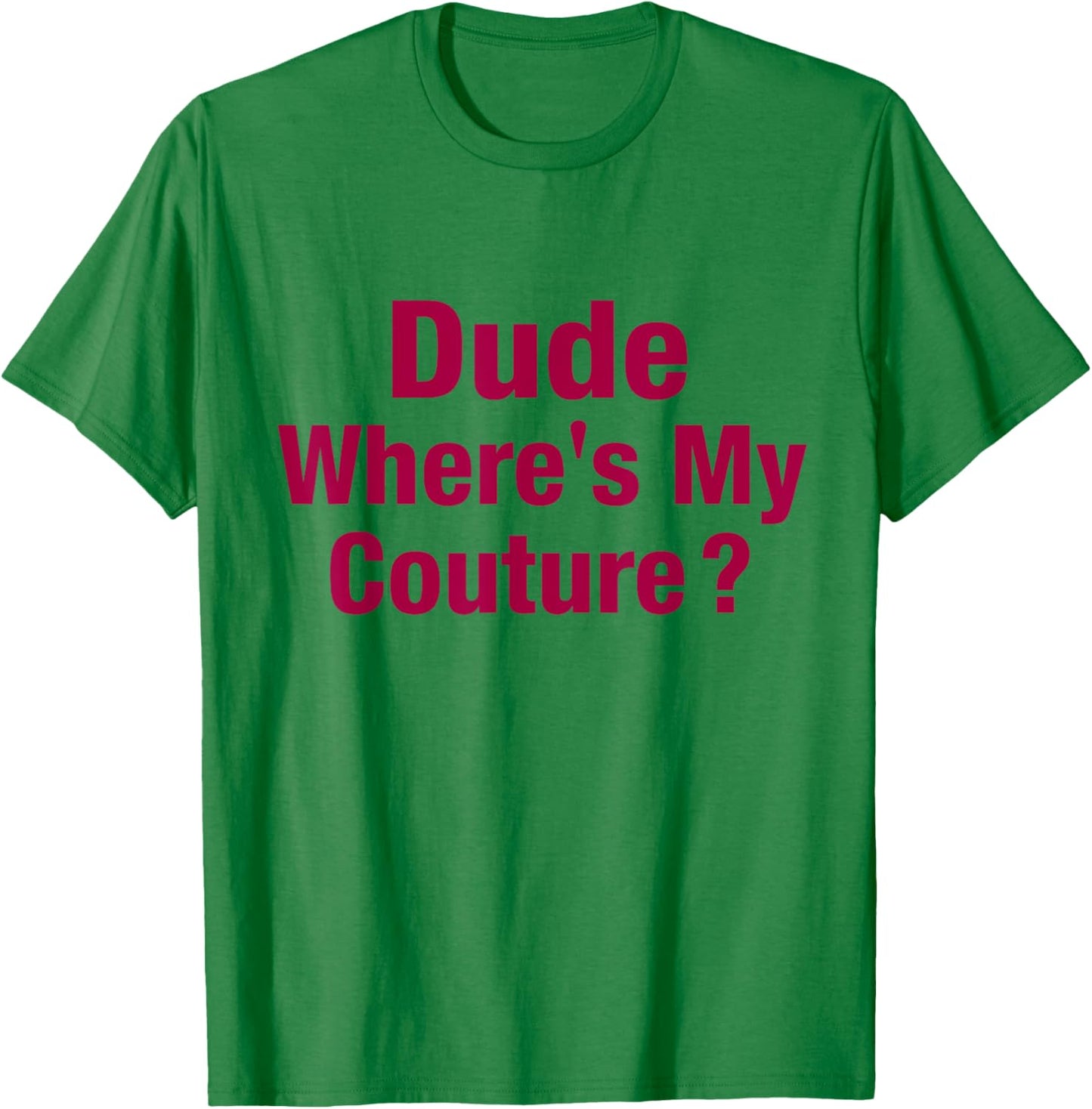 Dude Where's My Couture T-Shirt - T-Shirt | Irish Green