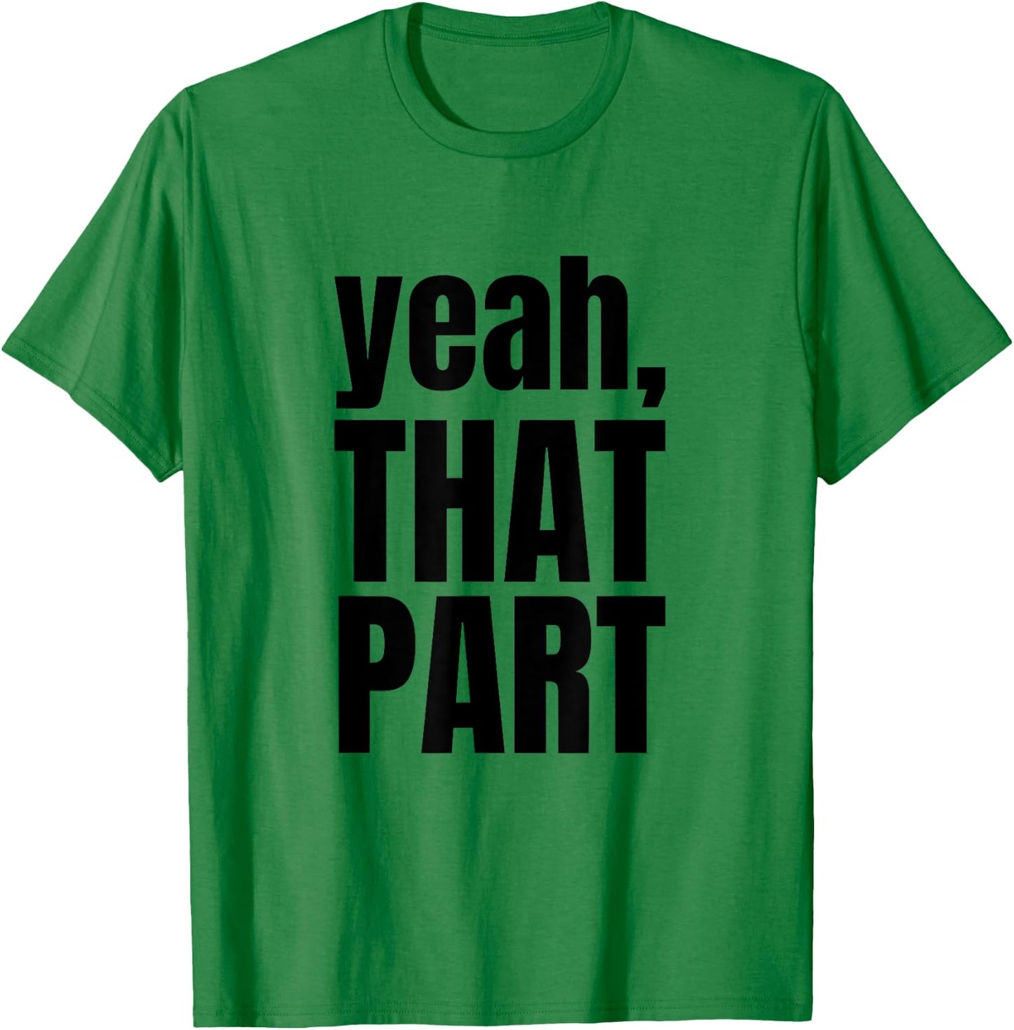 Yeah, That Part, Novelty Saying, Funny Phrase T-Shirt - T-Shirt | Irish Green
