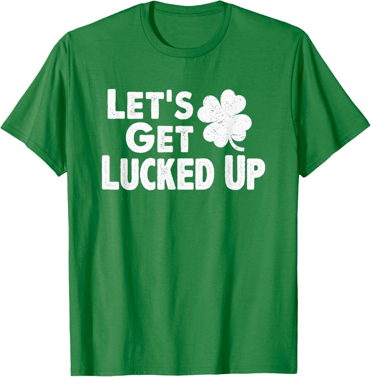 Let's Get Lucked Up Funny St. Patrick’s Day Party Saying Pun T-Shirt - T-Shirt | Irish Green