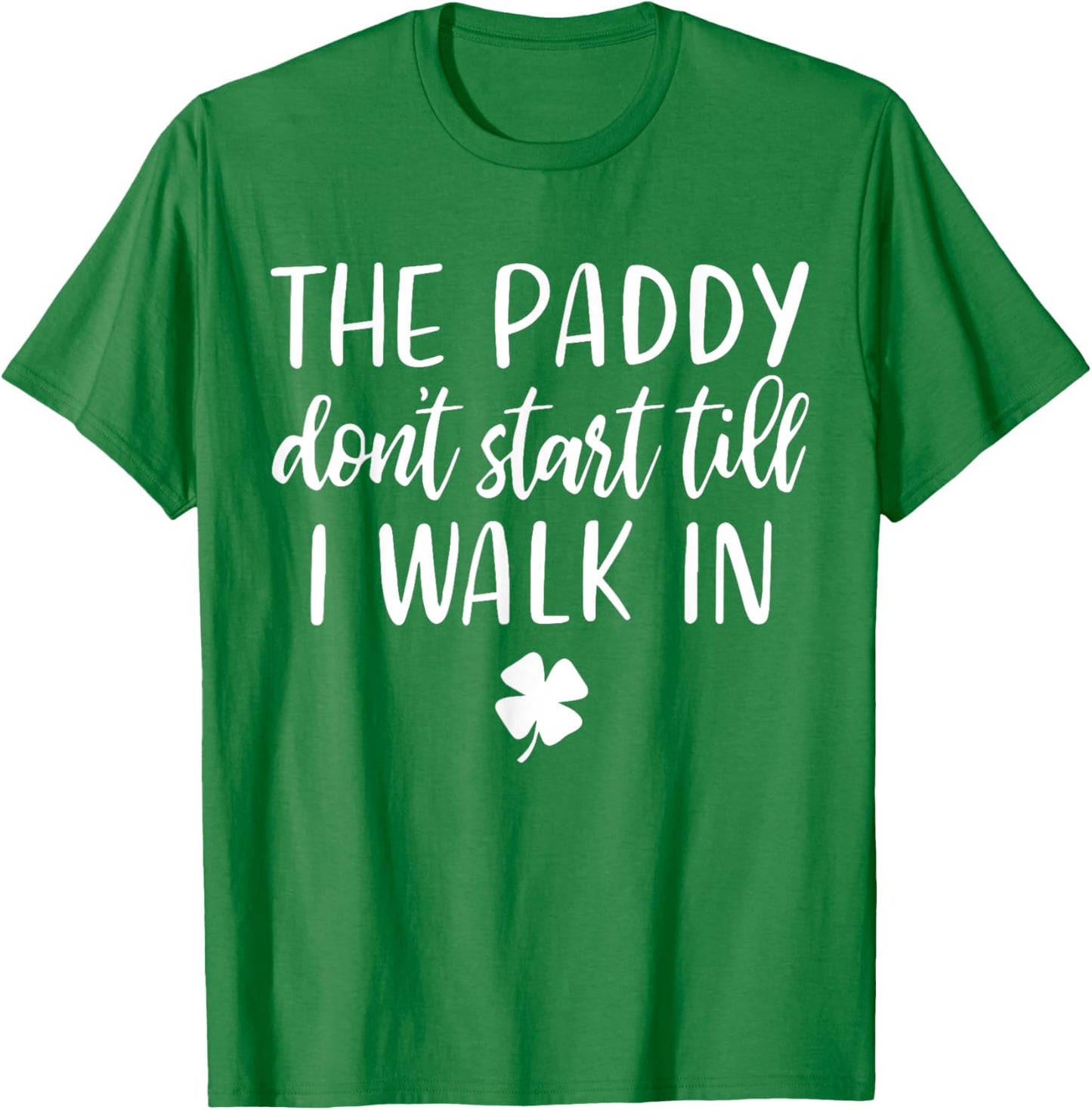 The paddy don't start till I walk in St Patrick day humor T-Shirt - T-Shirt | Irish Green