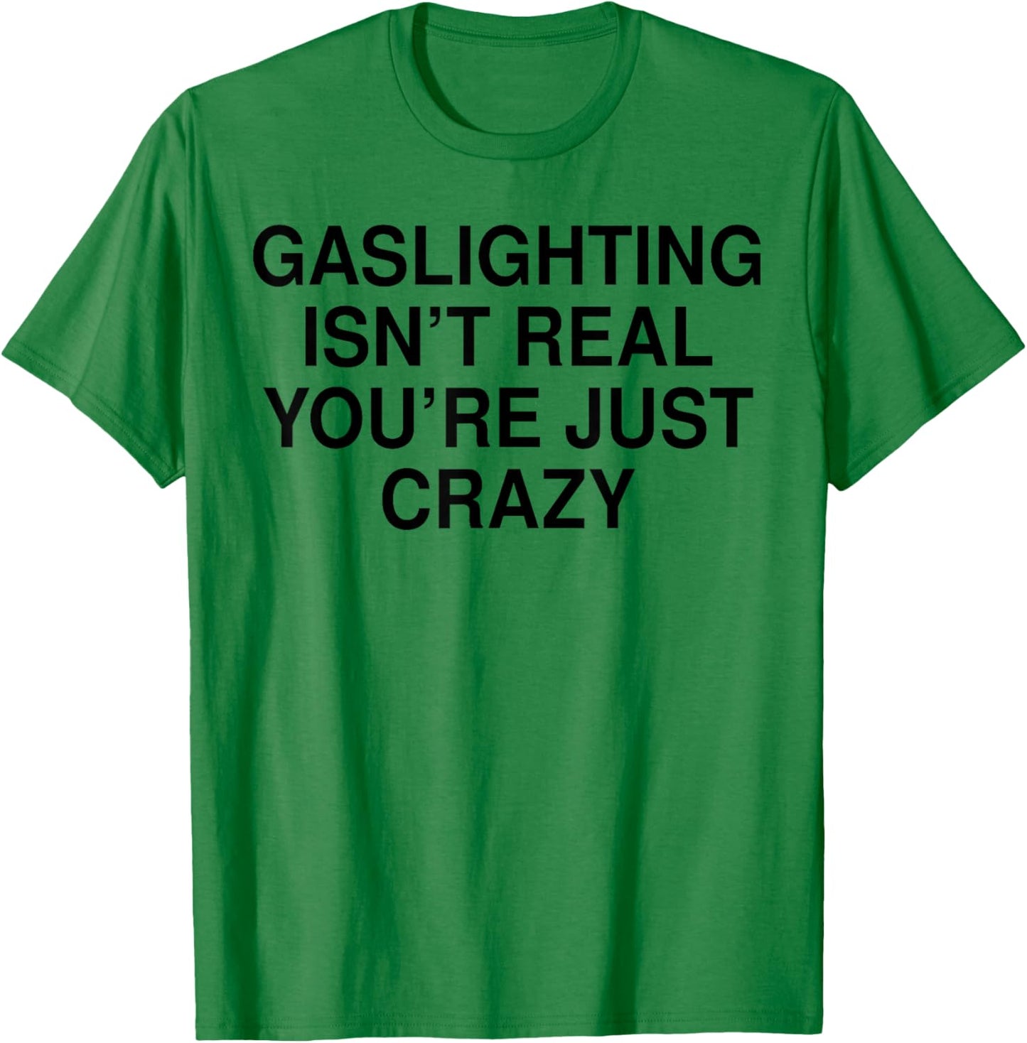 Gaslighting Isn’t Real You’re Just Crazy T-Shirt - T-Shirt | Irish Green