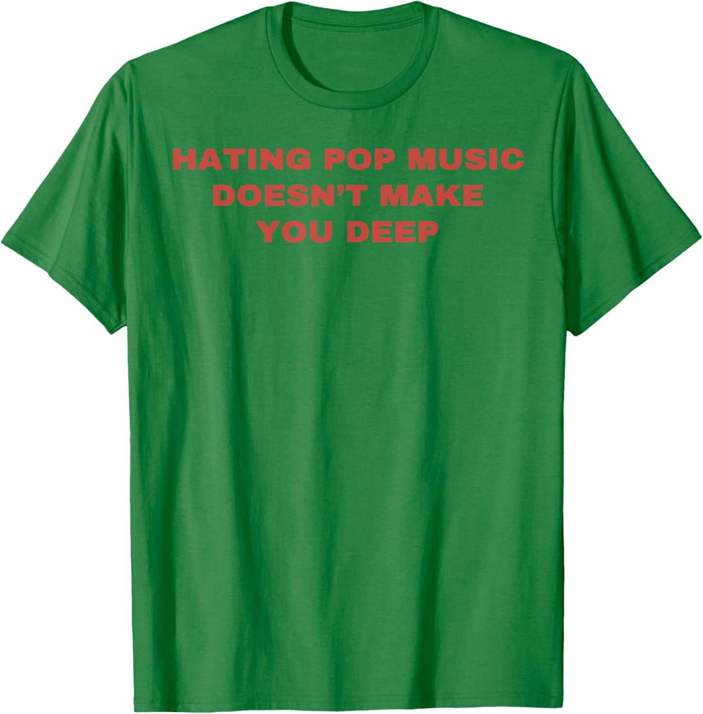 Hating Pop Music Doesn't Make You Deep T-Shirt - T-Shirt | Irish Green