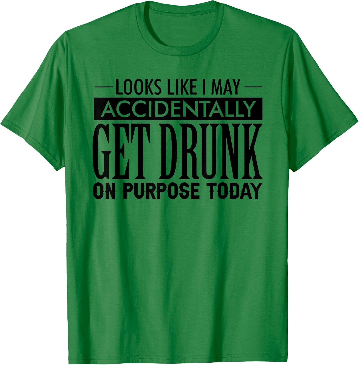 Look Like I May Accidentally Get Drunk On Purpose Today T-Shirt - T-Shirt | Irish Green