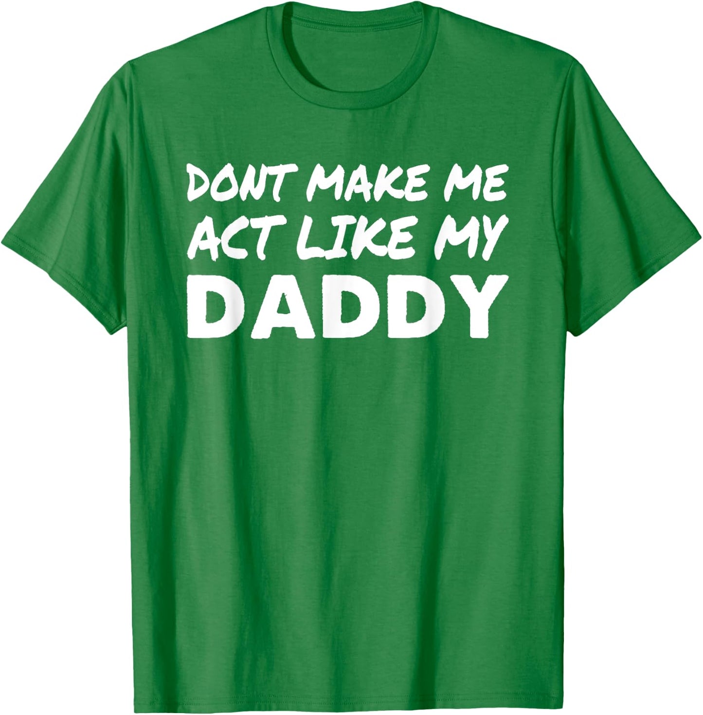 Don't make me act like my Daddy Shirt Funny Father's Day T-Shirt - T-Shirt | Irish Green