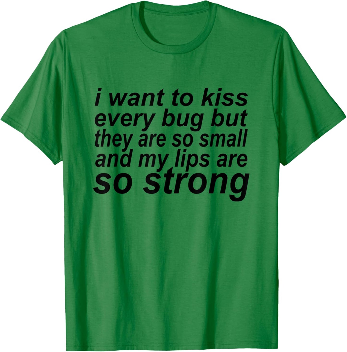 I Want To Kiss Every Bug They're So Small My Lips Are Strong T-Shirt - T-Shirt | Irish Green
