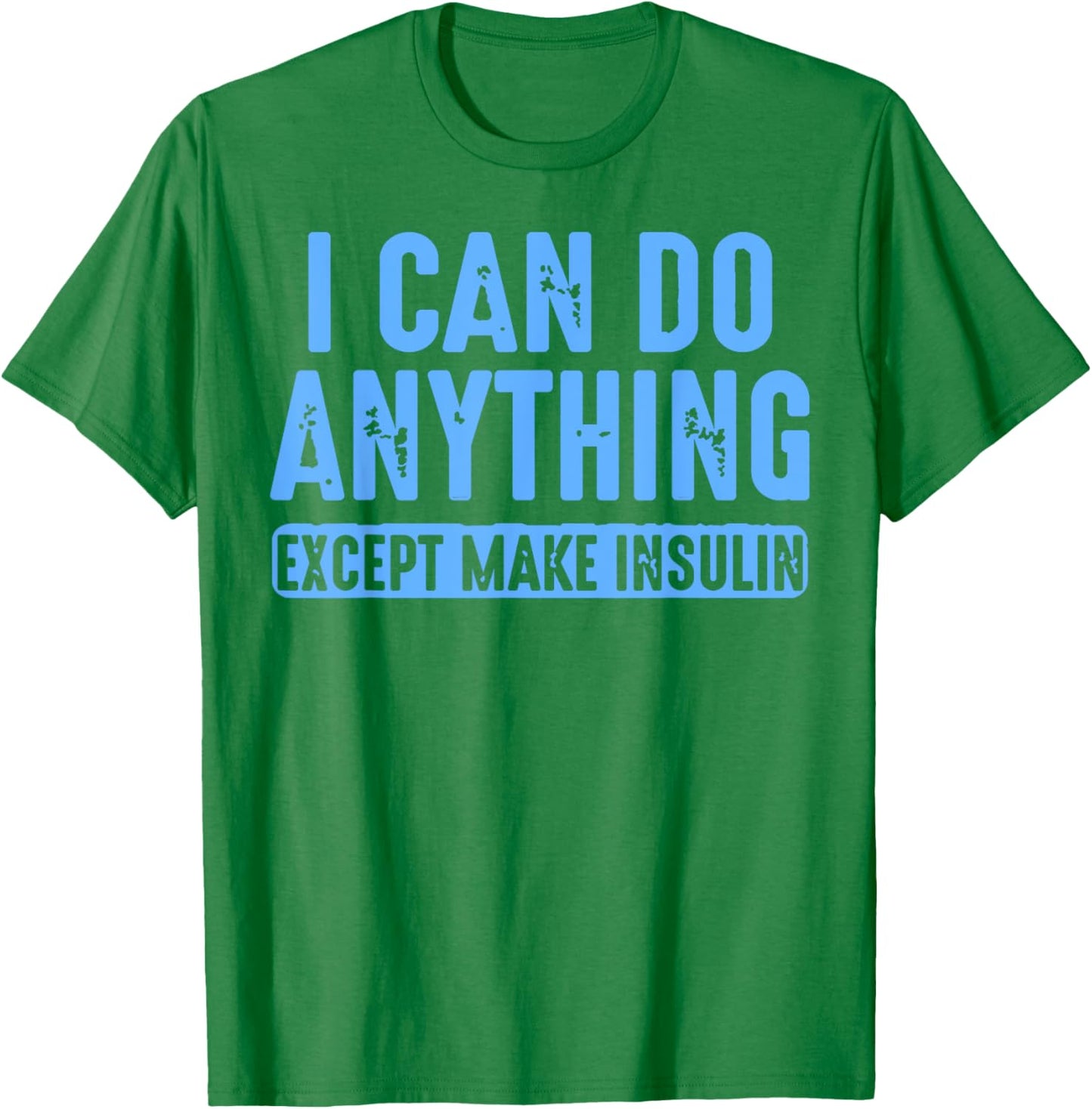I Can Do Anything Except Make Insulin T-Shirt - T-Shirt | Irish Green
