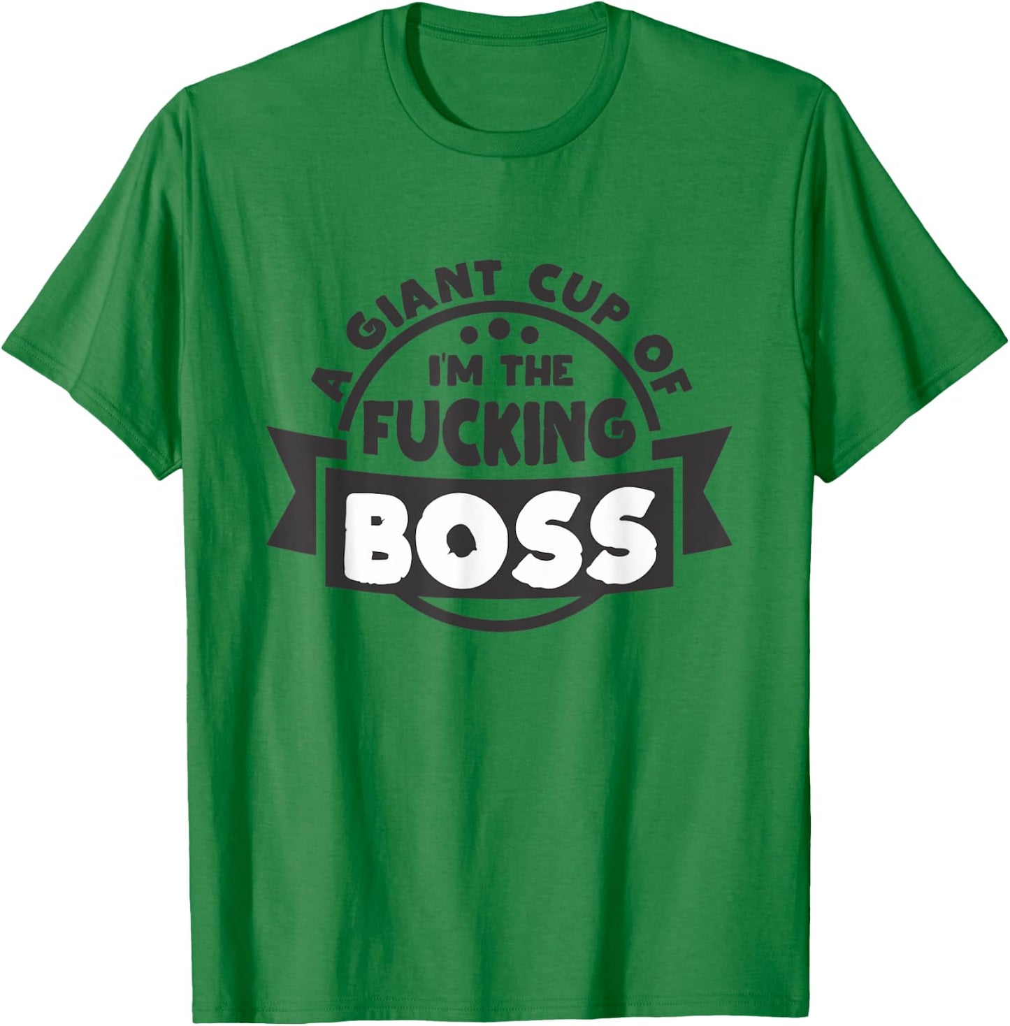 A Giant Cup of im the fucking Boss T-Shirt - T-Shirt | Irish Green