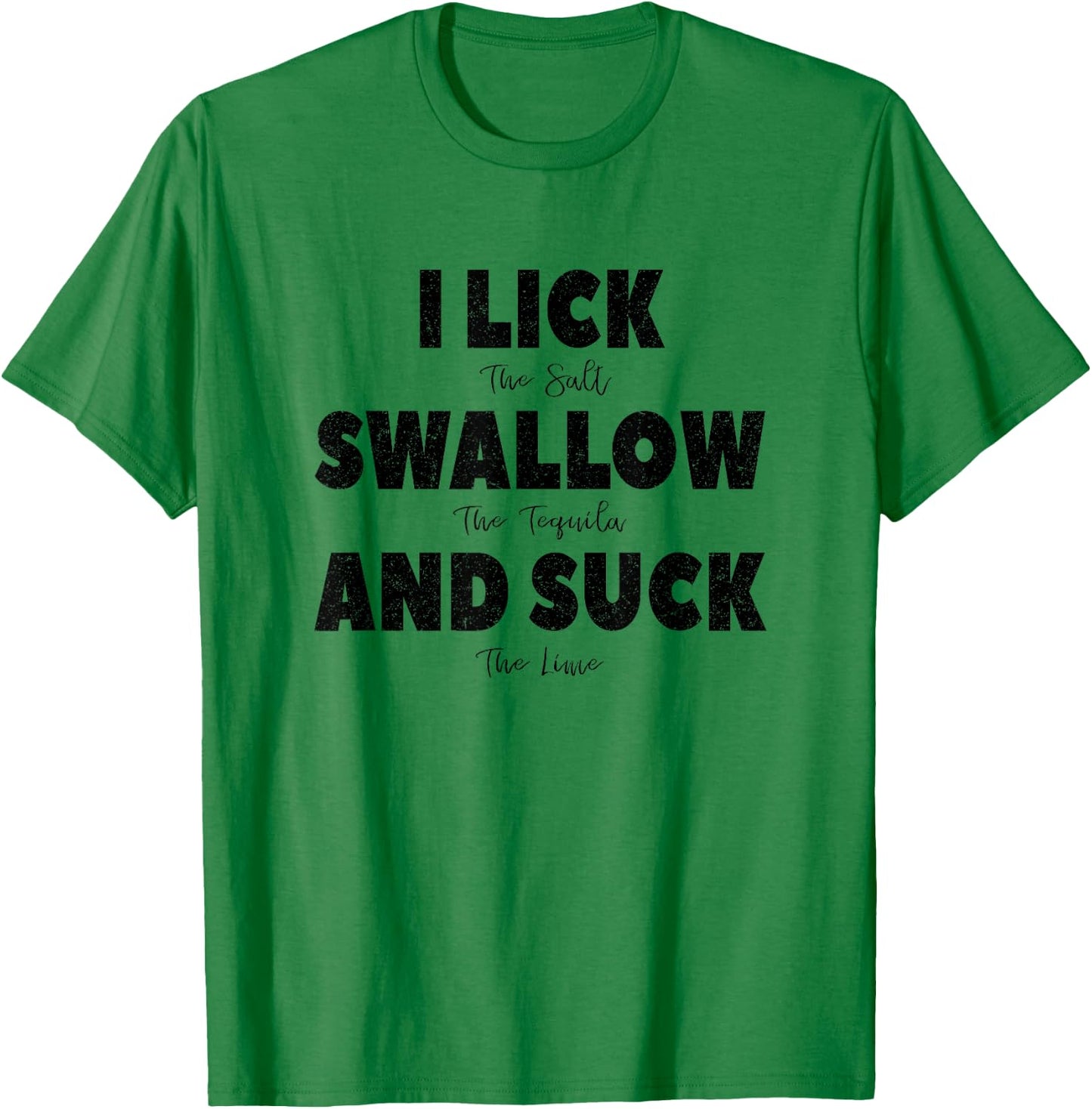 I lick the Salt, Swallow the Tequila and Suck the lime T-Shirt - T-Shirt | Irish Green