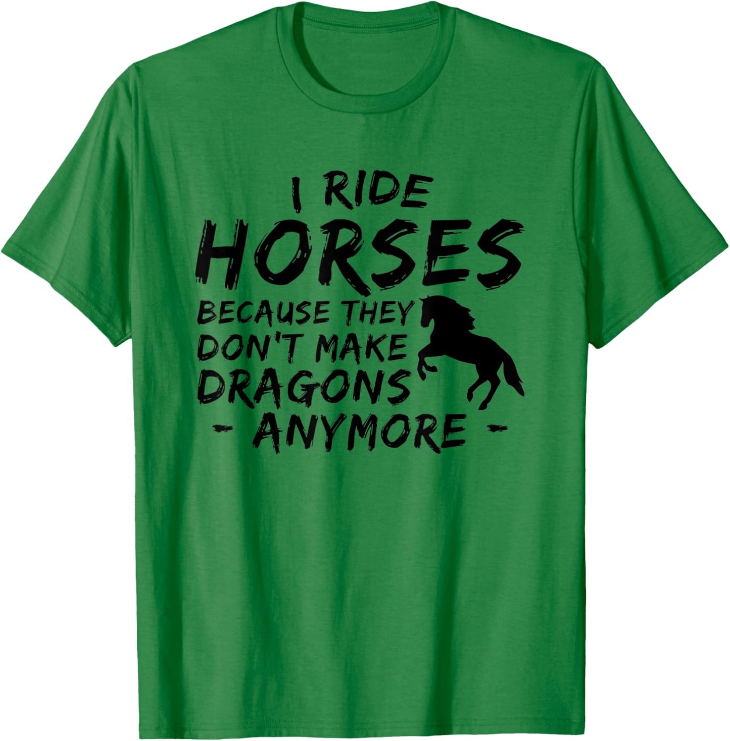 I Ride Horses Because They Dont Make Dragon Anymore Lover T-Shirt - T-Shirt | Irish Green