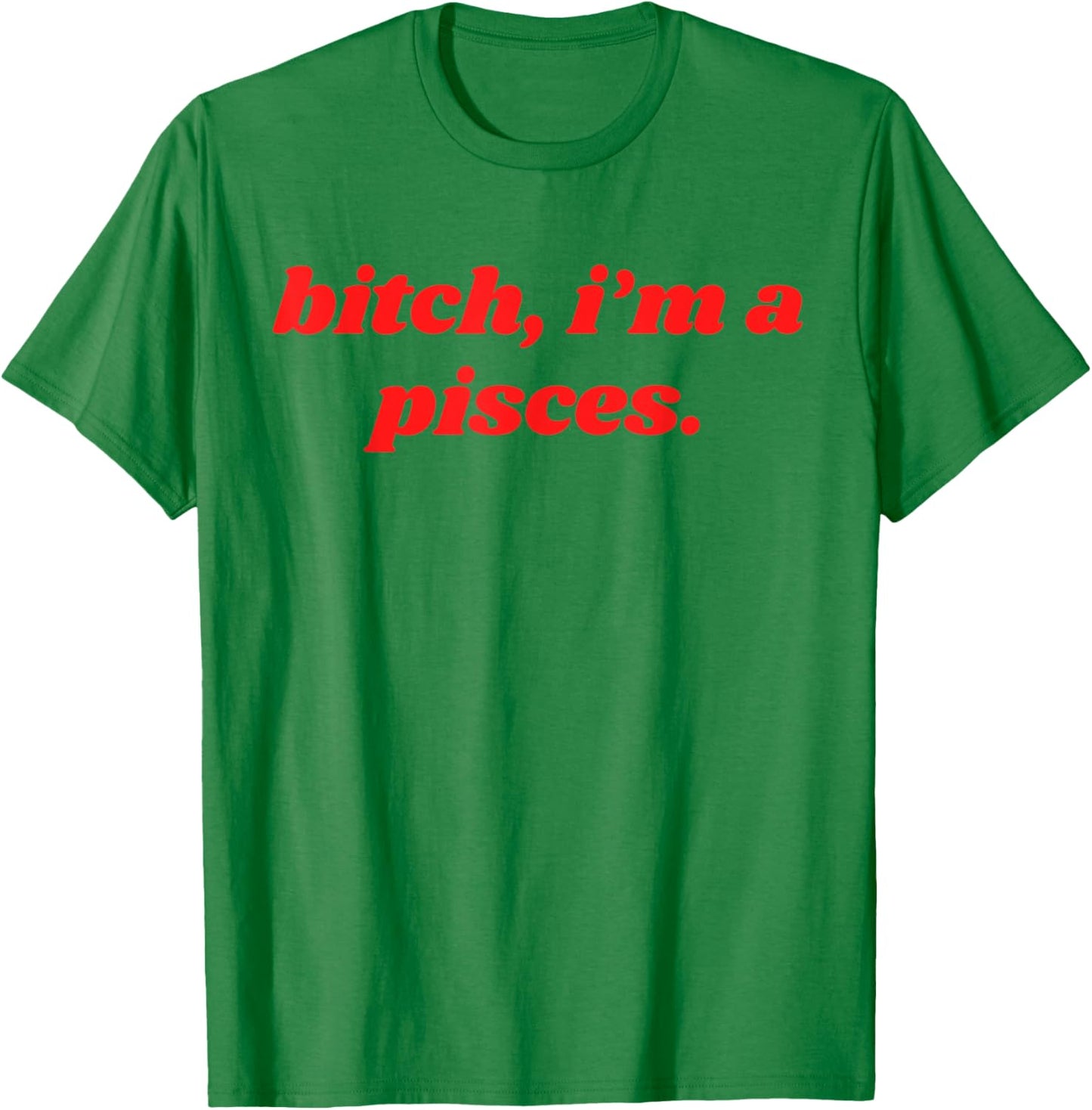 Bitch I'm A Pisces Funny Horoscope Slogan Attitude Statement T-Shirt - T-Shirt | Irish Green