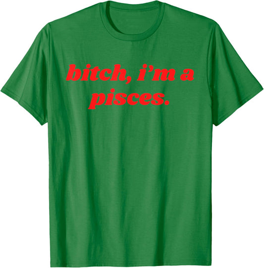 Bitch I'm A Pisces Funny Horoscope Slogan Attitude Statement T-Shirt - T-Shirt | Irish Green