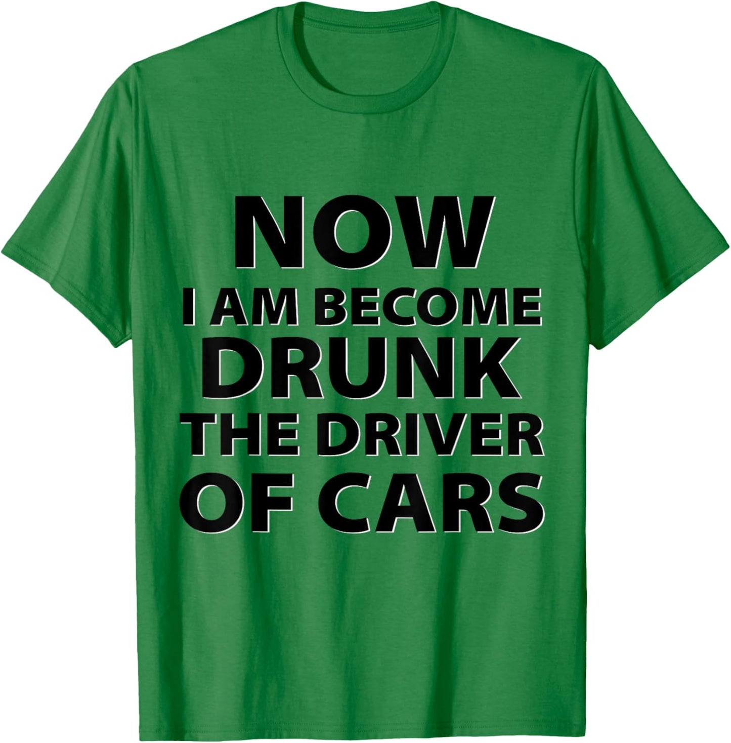 Funny Now I Am Become Drunk Driver Of Cars Drunkest Joke T-Shirt - T-Shirt | Irish Green
