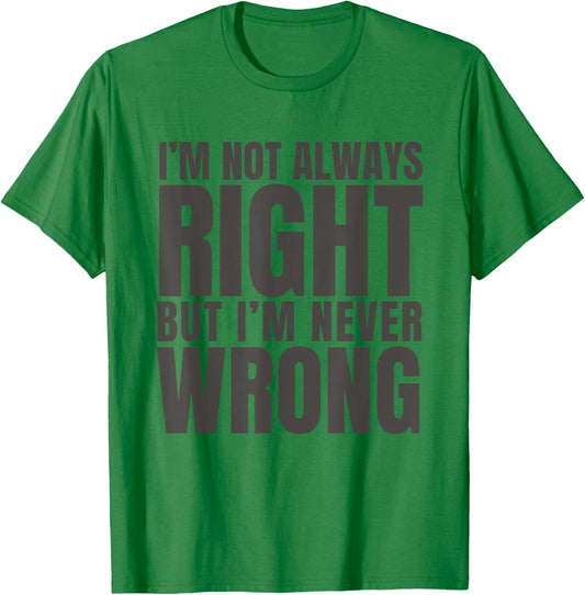 I'm Not Always Right But I'm Never Wrong Funny Sarcasm Quote T-Shirt - T-Shirt | Irish Green