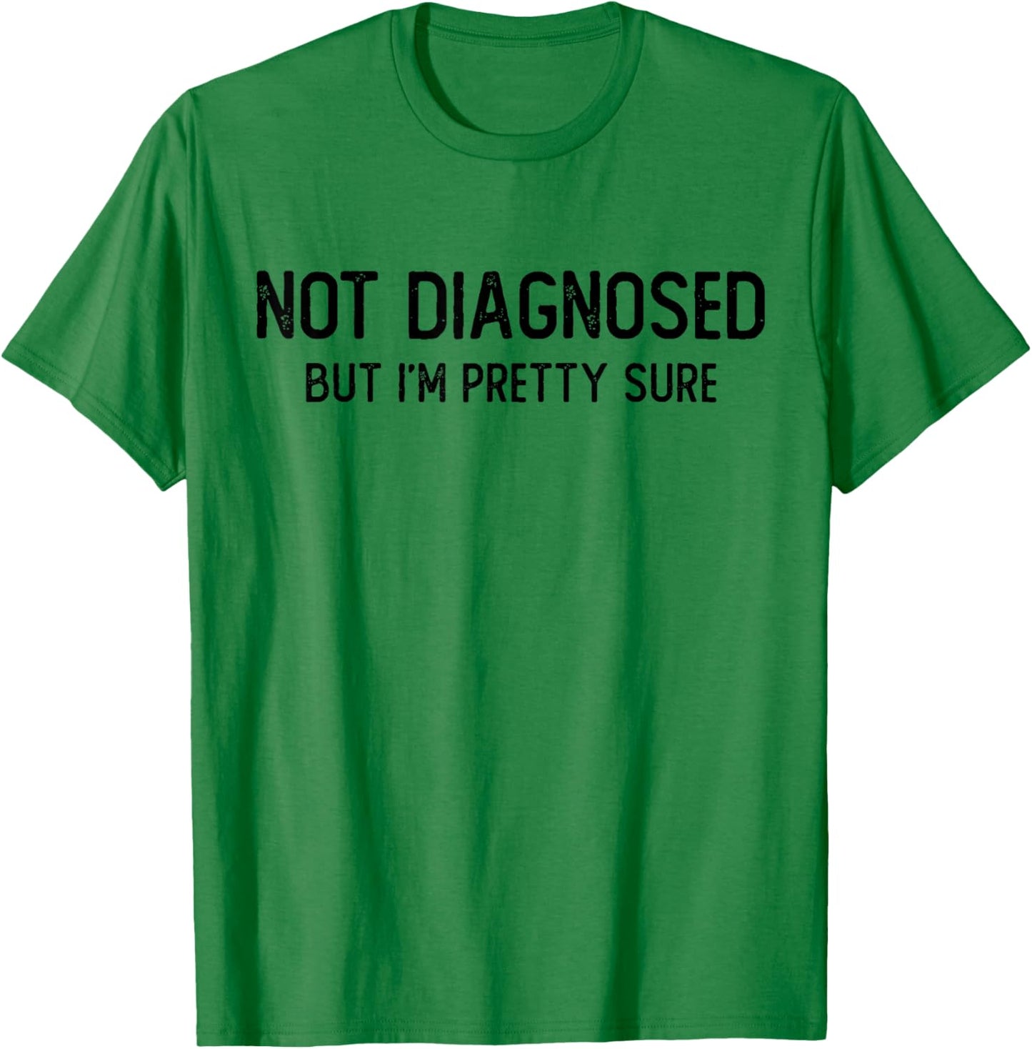 Funny Not Diagnosed, But I'm Pretty Sure, Joke Saying T-Shirt - T-Shirt | Irish Green