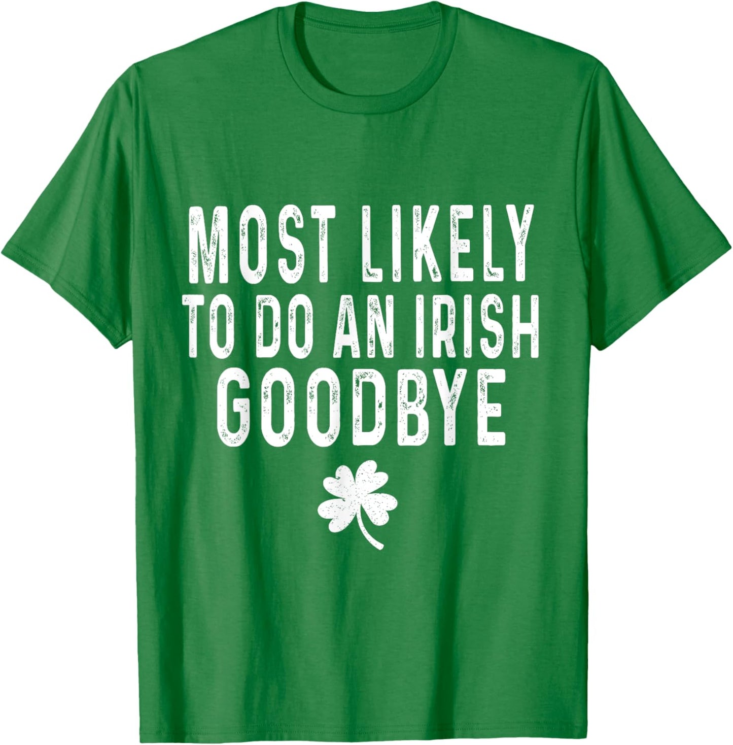 Most Likely To Do An Irish Goodbye Funny St Patrick Day T-Shirt - T-Shirt | Irish Green