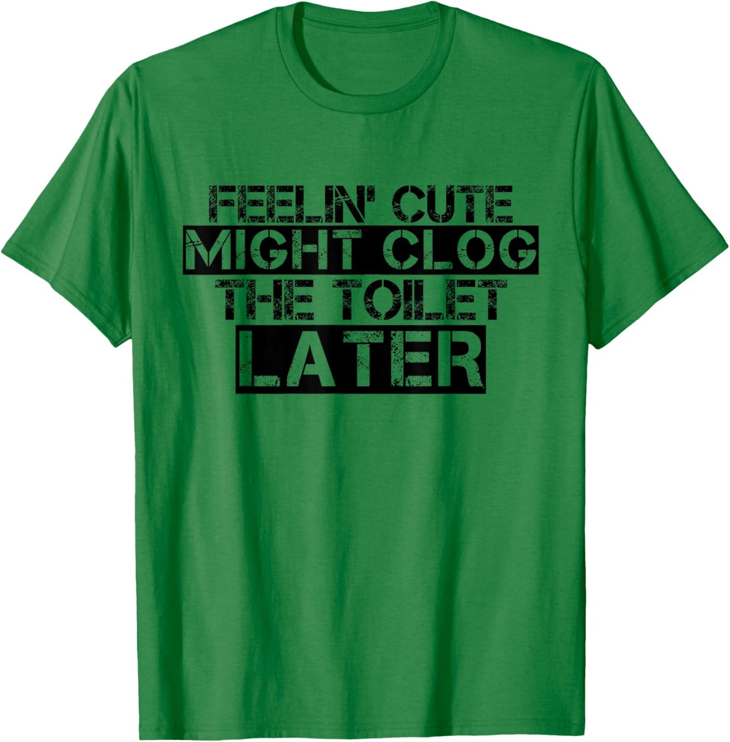 Feelin' Cute Might Clog The Toilet Later Funny T-Shirt - T-Shirt | Irish Green