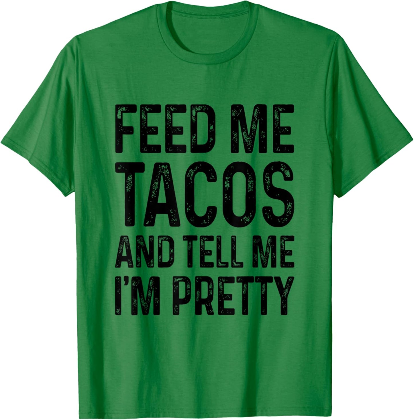 Feed Me Tacos And Tell Me I'm Pretty Funny T-Shirt - T-Shirt | Irish Green