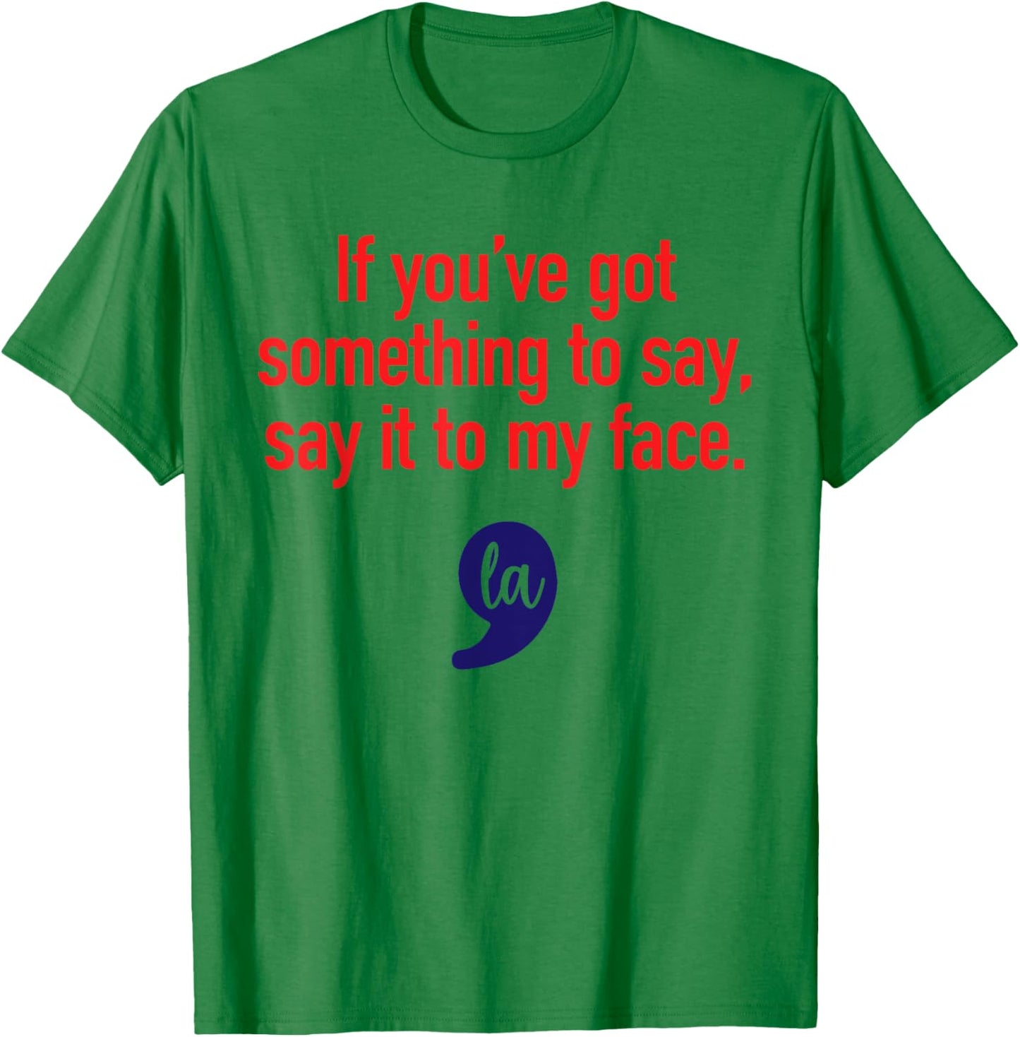 If You've Got Something To Say, Say It To My Face T-Shirt - T-Shirt | Irish Green