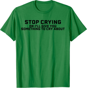 Stop Crying Or I'll Give You Something To Cry About T-Shirt - T-Shirt | Irish Green