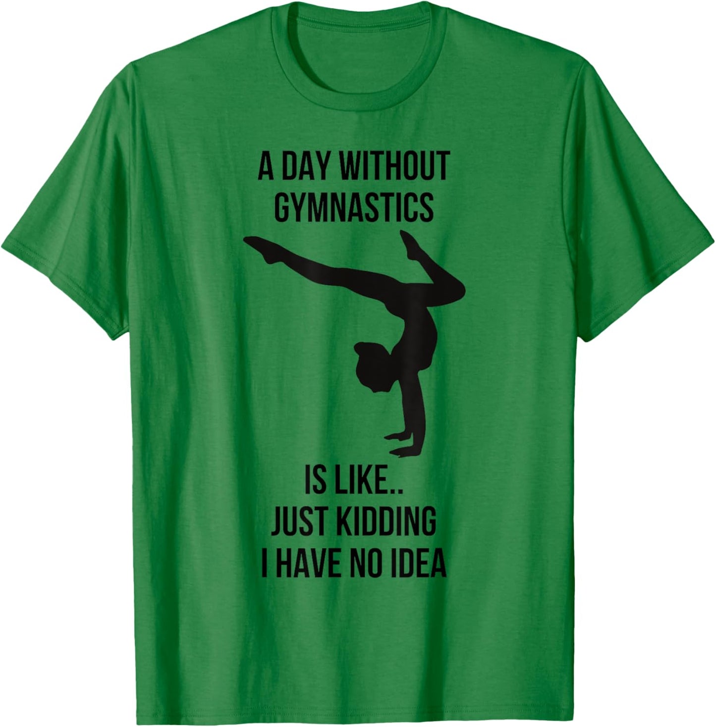 A Day Without Gymnastics Is Like Just Kidding I Have No Idea T-Shirt - T-Shirt | Irish Green