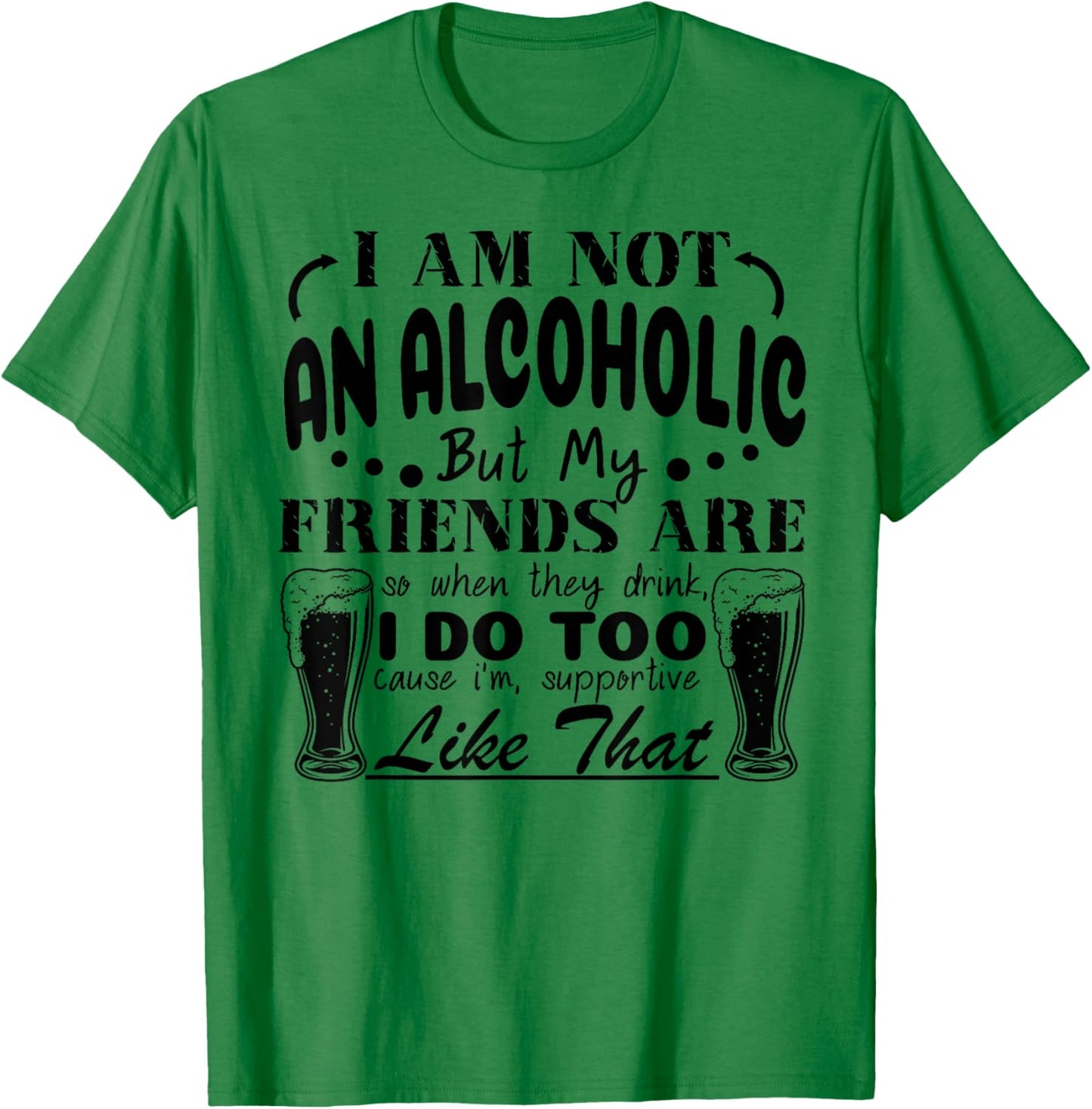 I'm Not An Alcoholic But My Friends Are So When They Drink T-Shirt - T-Shirt | Irish Green