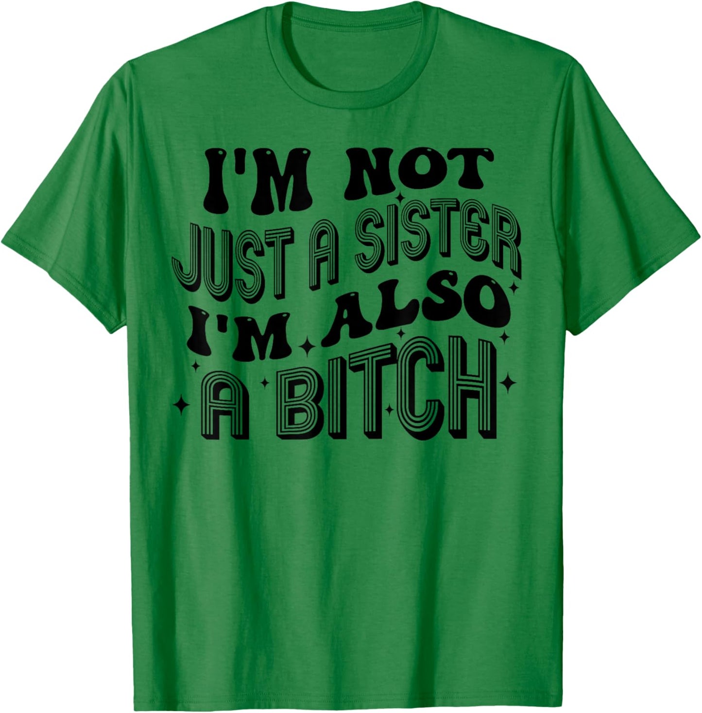 I'm Not Just A Sister I'm Also A Bitch T-Shirt - T-Shirt | Irish Green