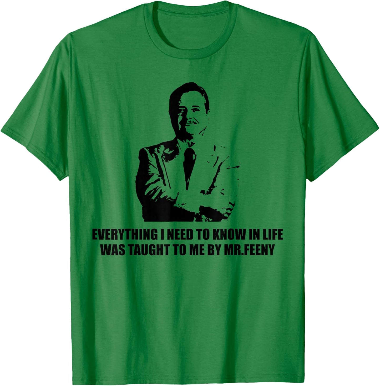 Everything I Need to Know in Life was Taught to me by-Feeny T-Shirt - T-Shirt | Irish Green