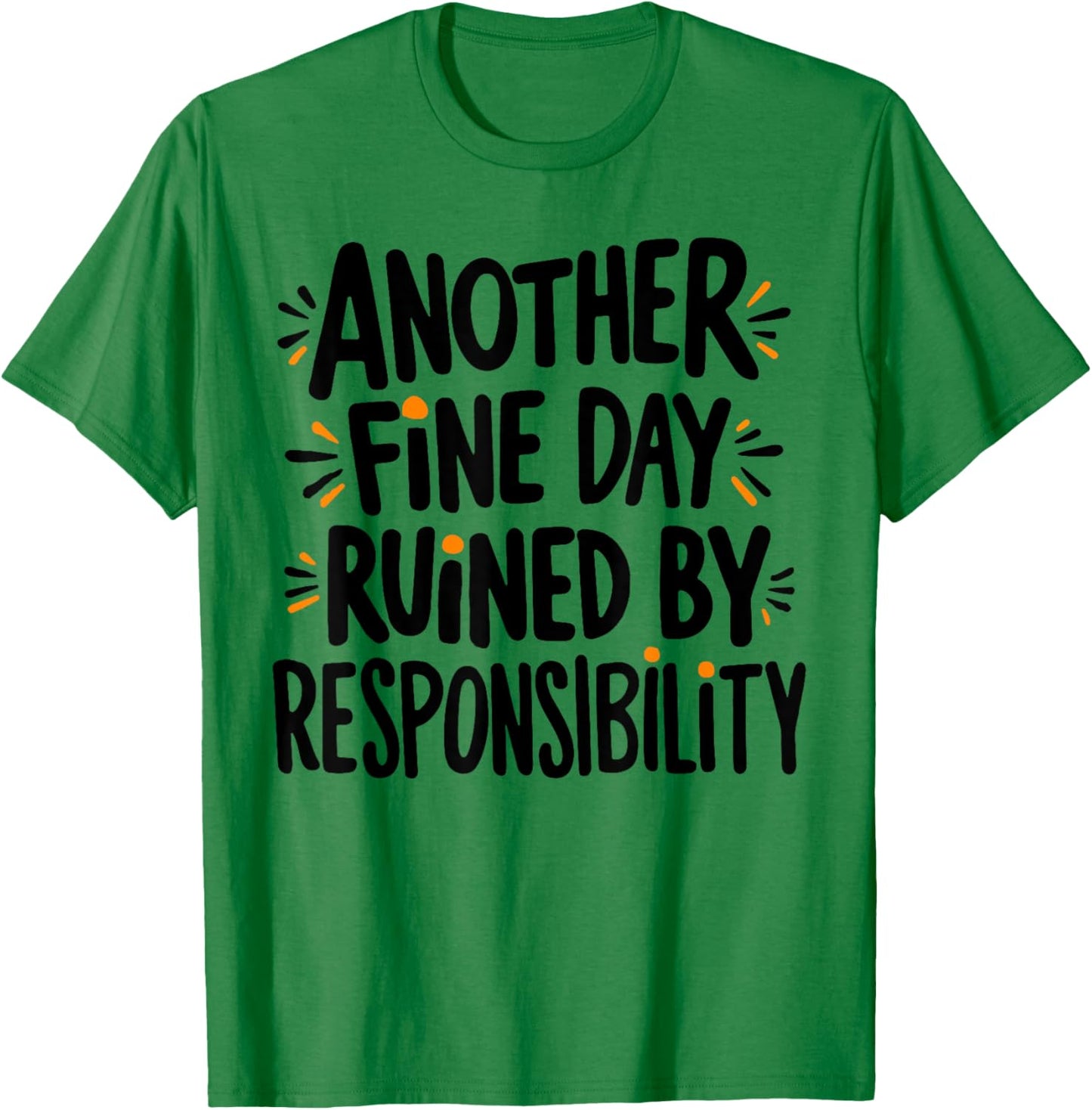 Another Fine Day Ruined By Responsibility Funny Sarcastic T-Shirt - T-Shirt | Irish Green