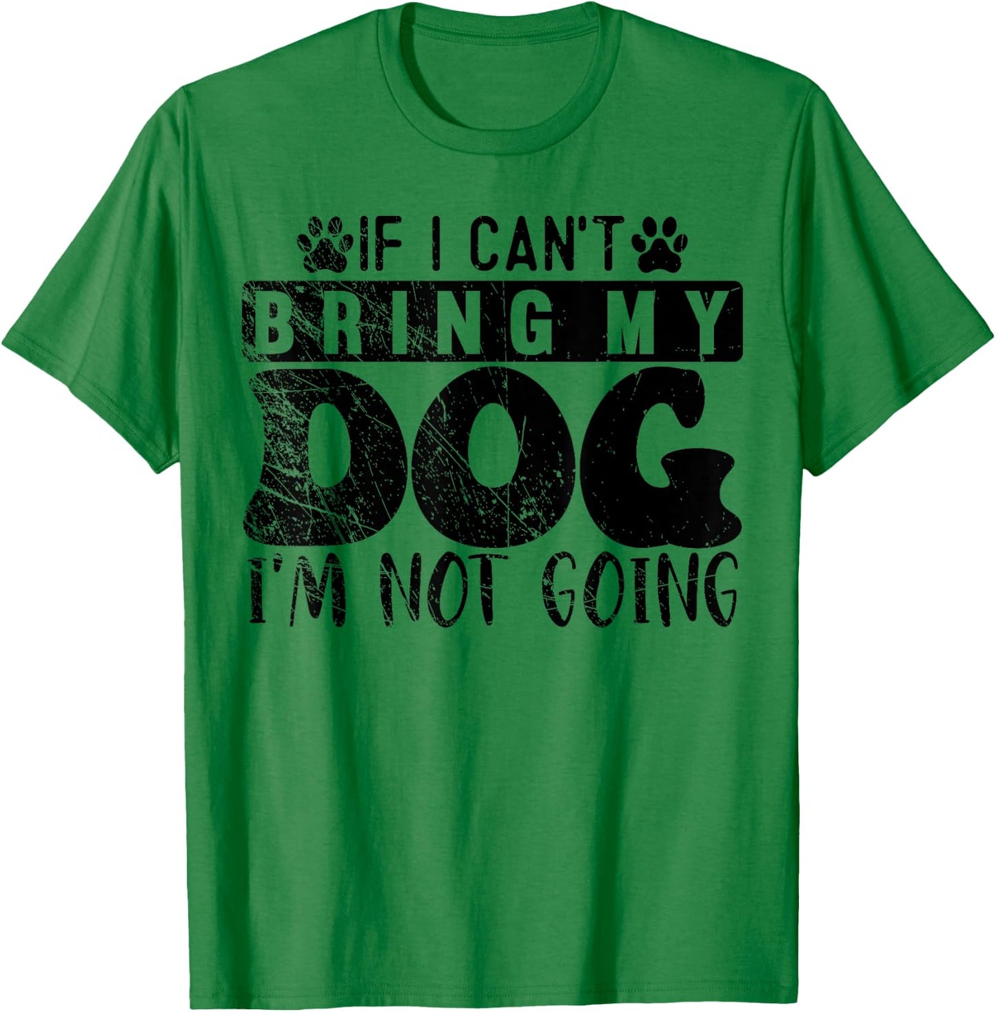 If I Can't Bring My Dog, I'm Not Going, Puppy Dog Lover T-Shirt - T-Shirt | Irish Green