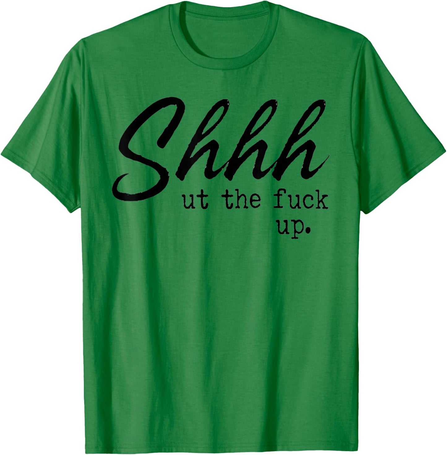 Shhh Shut The Fuck Up T-Shirt - T-Shirt | Irish Green