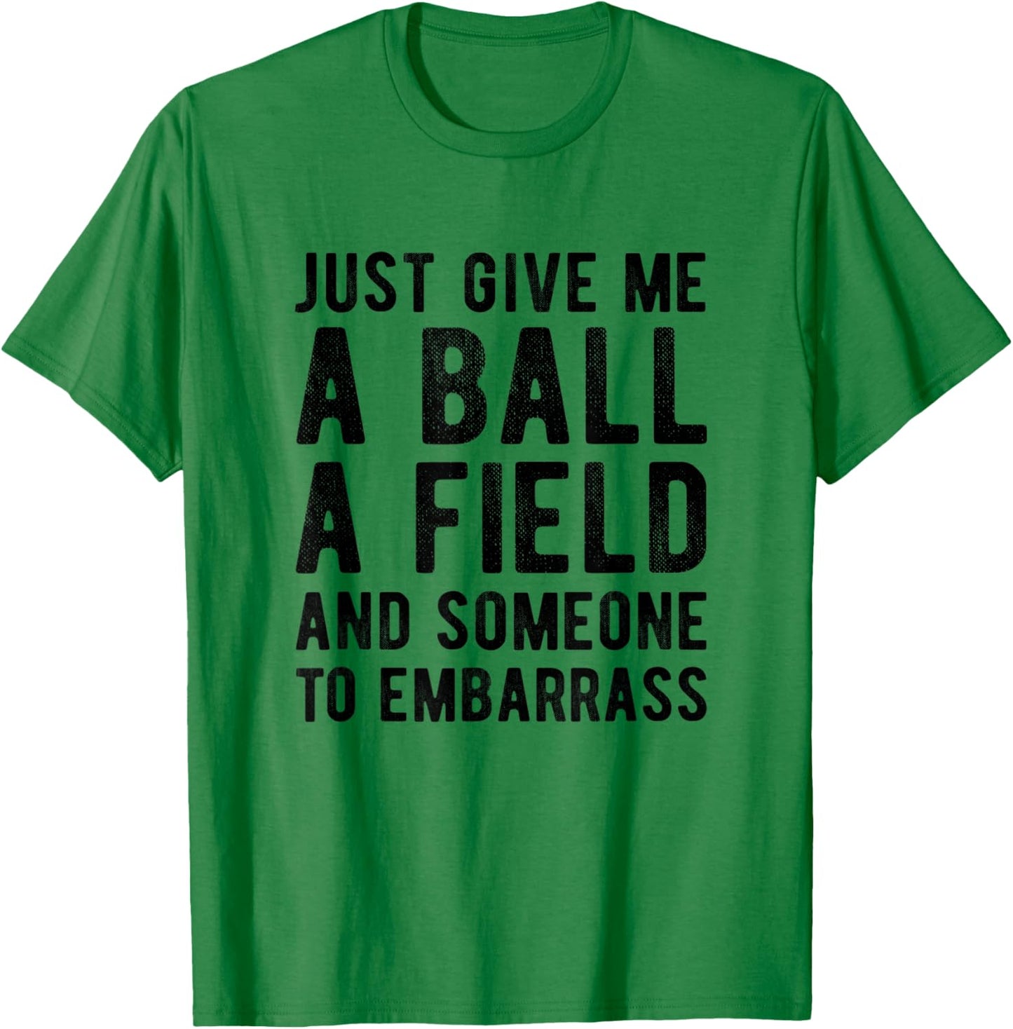 Funny Just Give me A Ball A Field and Someone to Embarrass T-Shirt - T-Shirt | Irish Green