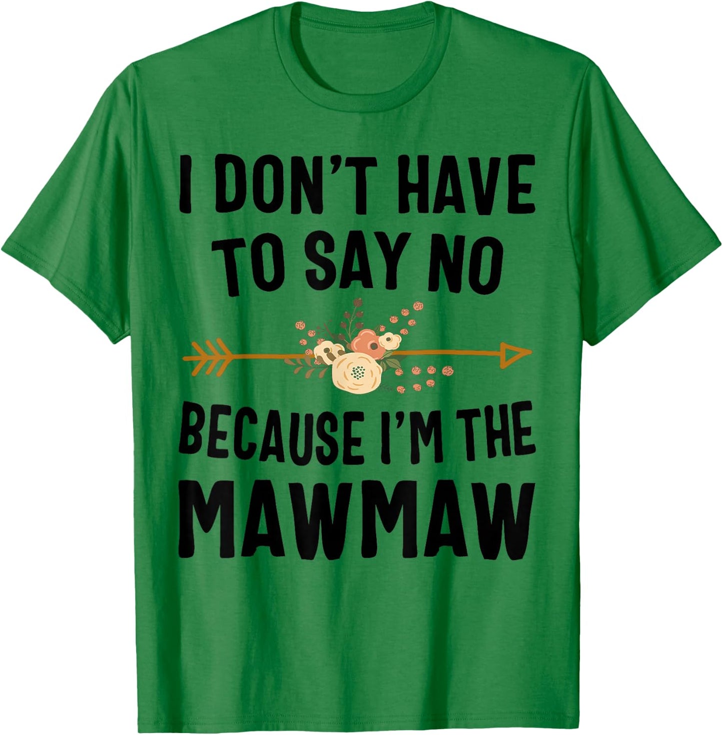 I Don't Have To Say No Because I'm The Mawmaw T-Shirt - T-Shirt | Irish Green