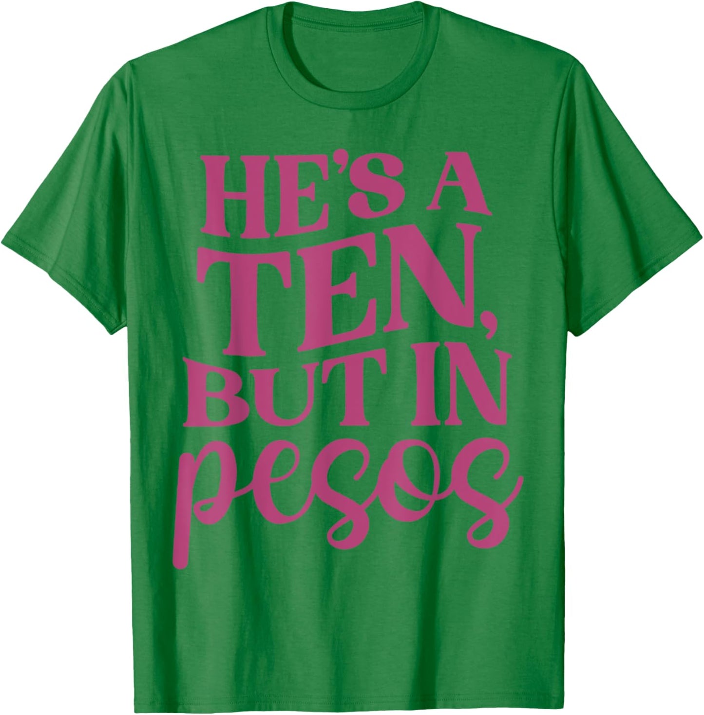 He's A Ten But In Pesos Funny T-Shirt - T-Shirt | Irish Green
