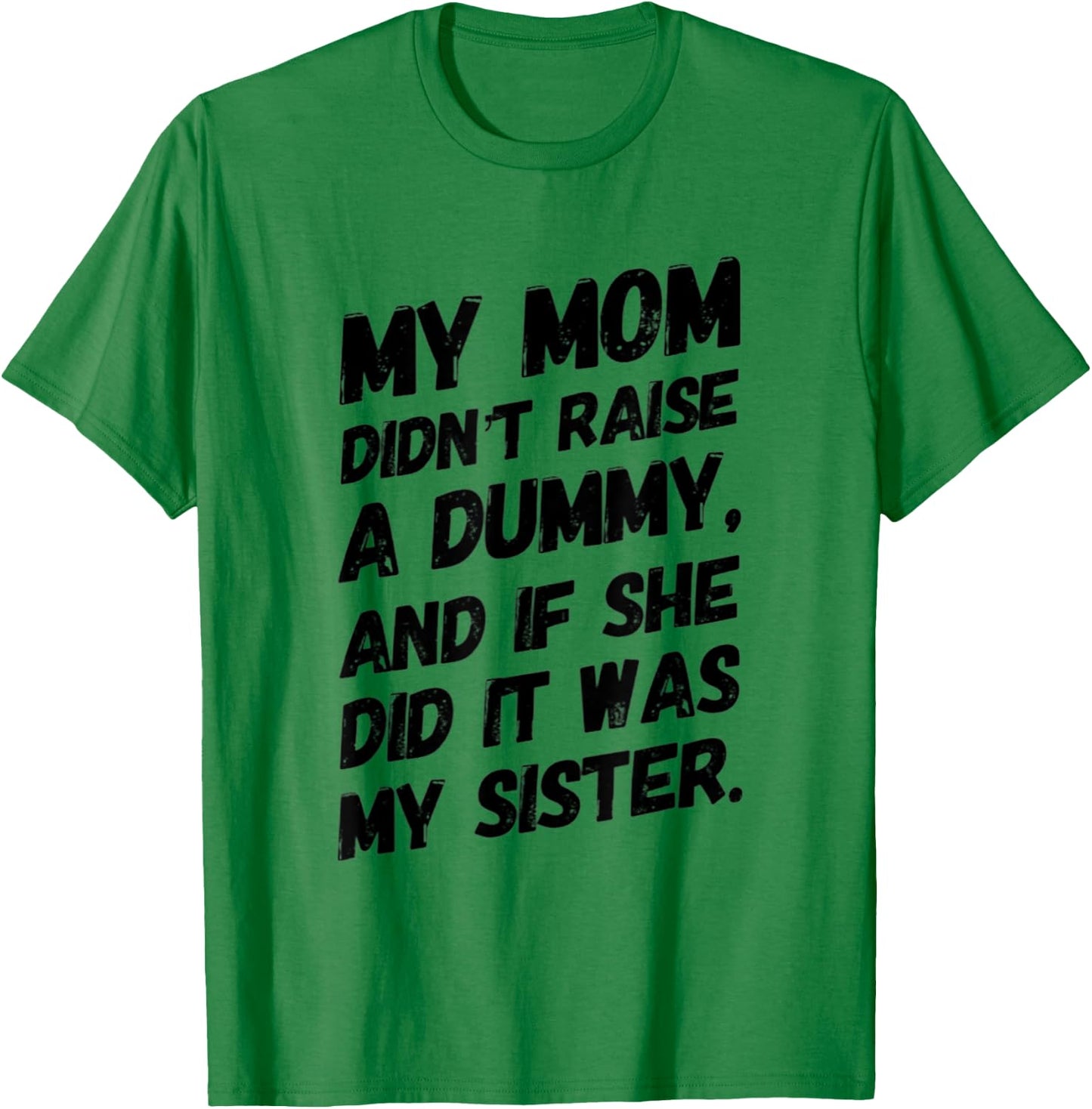 My Mom Didn't Raise a Dummy and If She Did it Was My Sister T-Shirt - T-Shirt | Irish Green