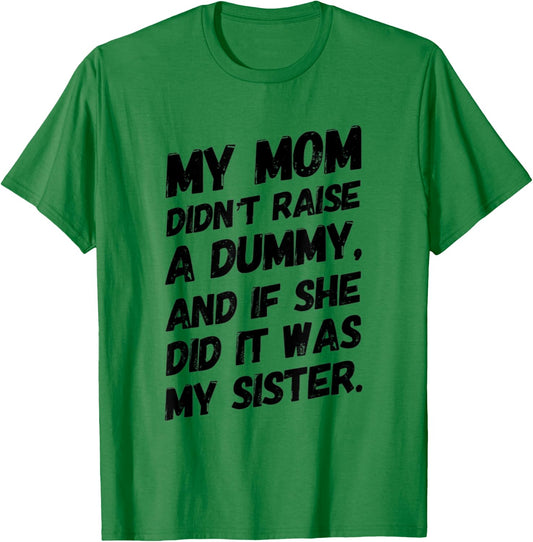 My Mom Didn't Raise a Dummy and If She Did it Was My Sister T-Shirt - T-Shirt | Irish Green