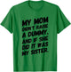 My Mom Didn't Raise a Dummy and If She Did it Was My Sister T-Shirt - T-Shirt | Irish Green